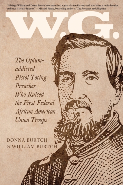 W.G. : The Opium-addicted Pistol Toting Preacher Who Raised the First Federal African American Union Troops, Paperback / softback Book