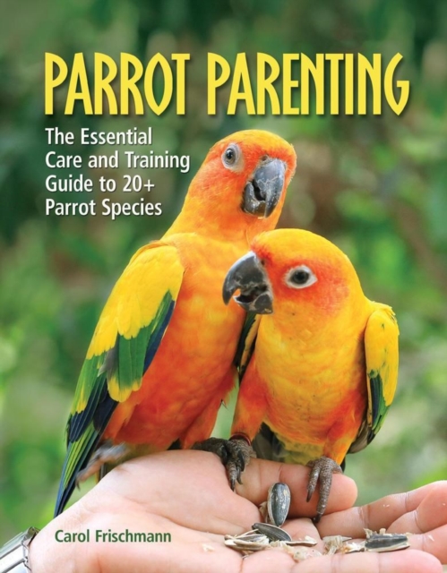 Parrot Parenting : The Essential Care and Training Guide to +20 Parrot Species, Hardback Book
