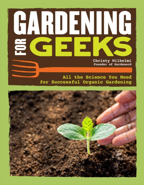 Gardening for Geeks : All the Science You Need for Successful Organic Gardening, Paperback / softback Book