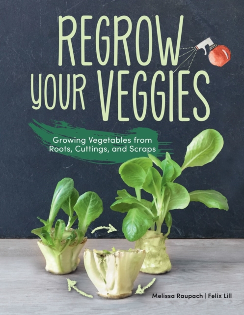 Regrow Your Veggies : Growing Vegetables from Roots, Cuttings, and Scraps, Paperback / softback Book