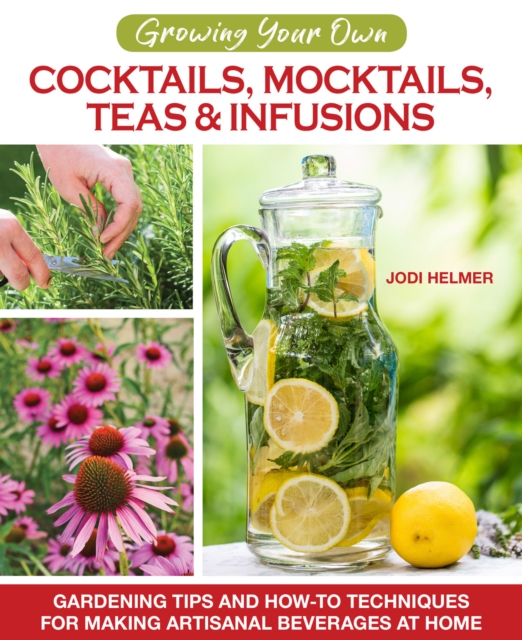 Growing Your Own Cocktails, Mocktails, Teas & Infusions : Gardening Tips and How-To Techniques for Making Artisanal Beverages at Home, Paperback / softback Book