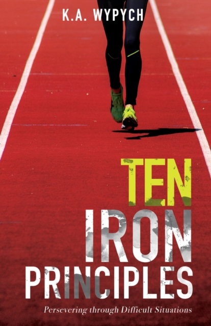 Ten Iron Principles : Persevering Through Difficult Situations, Paperback / softback Book
