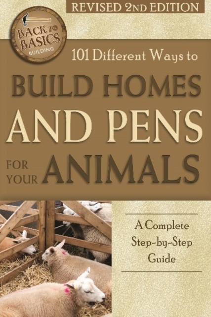 101 Different Ways to Build Homes & Pens for Your Animals : A Complete Step-by-Step Guide, Paperback / softback Book