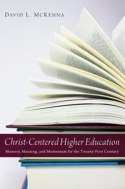 Christ-Centered Higher Education : Memory, Meaning, and Momentum for the Twenty-First Century, Paperback / softback Book