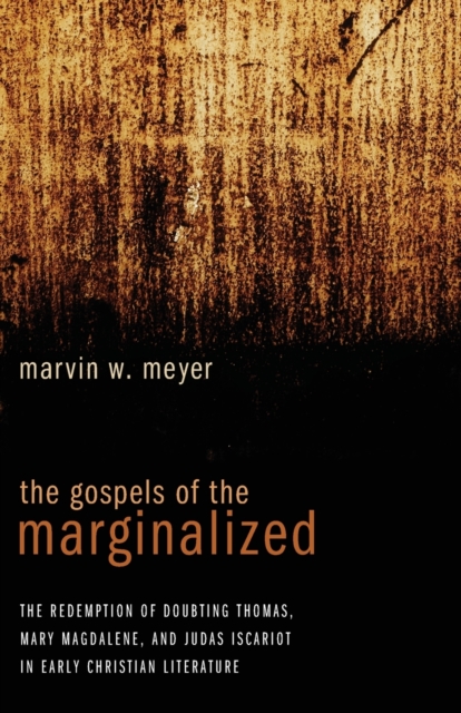 The Gospels of the Marginalized : The Redemption of Doubting Thomas, Mary Magdalene, and Judas Iscariot in Early Christian Literature, Paperback / softback Book