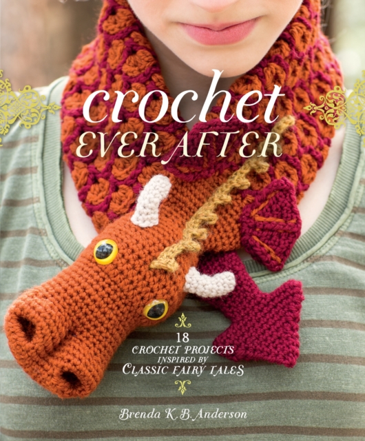 Crochet Ever After : 18 Crochet Projects Inspired by Classic Fairy Tales, Paperback / softback Book