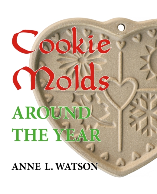 Cookie Molds Around the Year : An Almanac of Molds, Cookies, and Other Treats for Christmas, New Year's, Valentine's Day, Easter, Halloween, Thanksgiving, Other Holidays, and Every Season, Paperback / softback Book