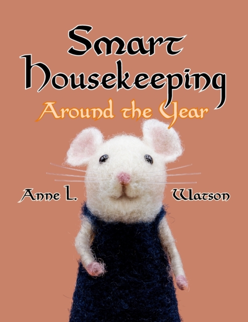 Smart Housekeeping Around the Year : An Almanac of Cleaning, Organizing, Decluttering, Furnishing, Maintaining, and Managing Your Home, With Tips for Every Month and Season, Paperback / softback Book