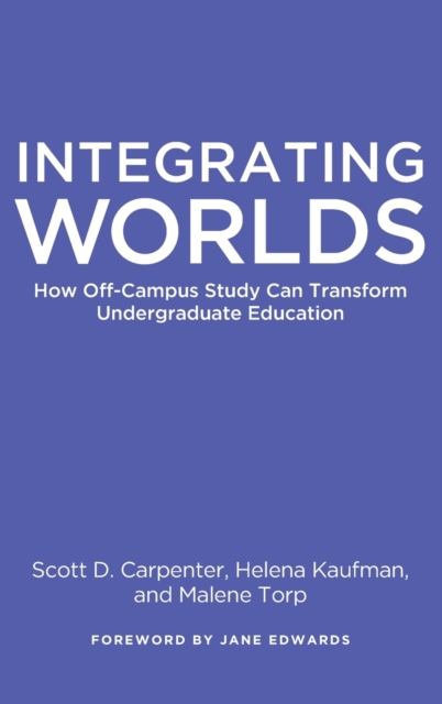 Integrating Worlds : How Off-Campus Study Can Transform Undergraduate Education, Hardback Book