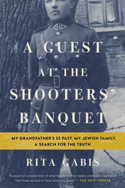 A Guest at the Shooters' Banquet : My Grandfather's SS Past, My Jewish Family, A Search for the Truth, EPUB eBook