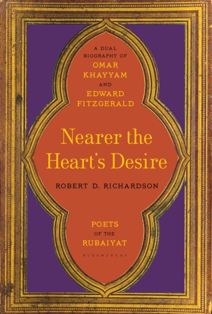 Nearer the Heart's Desire : Poets of the Rubaiyat: A Dual Biography of Omar Khayyam and Edward FitzGerald, Hardback Book