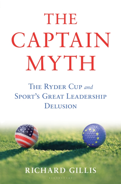 The Captain Myth : The Ryder Cup and Sport's Great Leadership Delusion, EPUB eBook