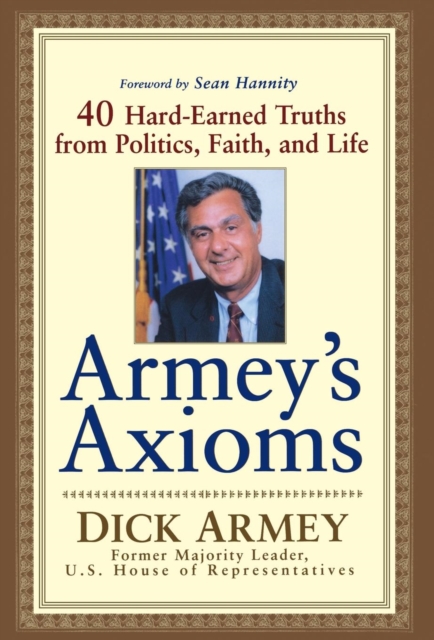 Armey's Axioms : 40 Hard-Earned Truths from Politics, Faith and Life, Hardback Book
