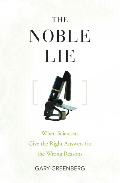 The Noble Lie : When Scientists Give the Right Answers for the Wrong Reasons, EPUB eBook