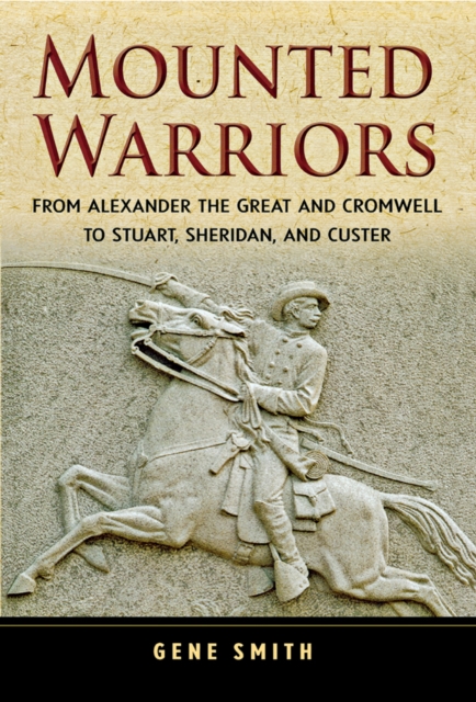 Mounted Warriors : From Alexander the Great and Cromwell to Stuart, Sheridan, and Custer, EPUB eBook