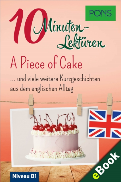 PONS 10-Minuten-Lekturen Englisch - A Piece of Cake : Kurzgeschichten aus dem englischen Alltag, EPUB eBook