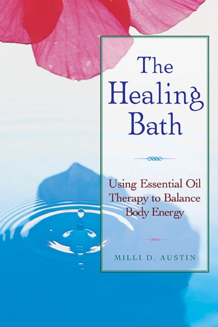 The Healing Bath : Using Essential Oil Therapy to Balance Body Energy, EPUB eBook