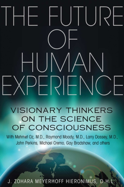 The Future of Human Experience : Visionary Thinkers on the Science of Consciousness, EPUB eBook
