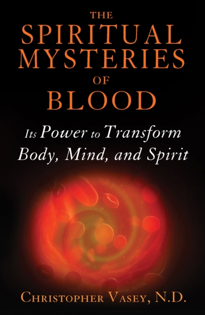 The Spiritual Mysteries of Blood : Its Power to Transform Body, Mind, and Spirit, Paperback / softback Book