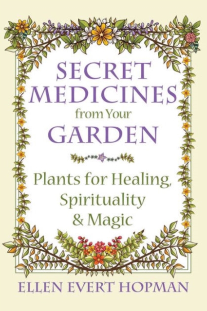 Secret Medicines from Your Garden : Plants for Healing, Spirituality, and Magic, Paperback / softback Book