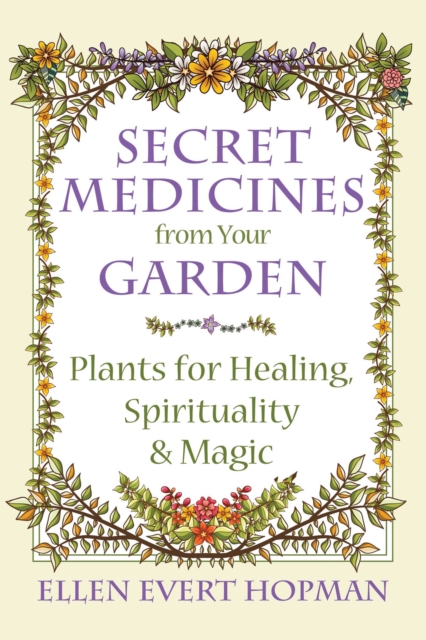 Secret Medicines from Your Garden : Plants for Healing, Spirituality, and Magic, EPUB eBook