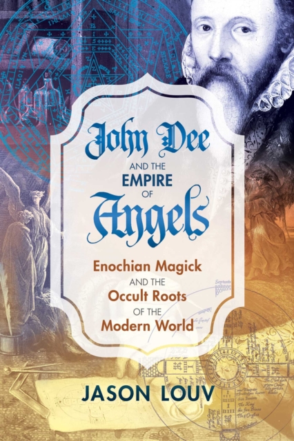 John Dee and the Empire of Angels : Enochian Magick and the Occult Roots of the Modern World, Hardback Book