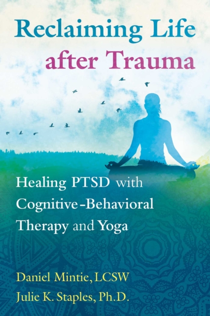 Reclaiming Life after Trauma : Healing PTSD with Cognitive-Behavioral Therapy and Yoga, Paperback / softback Book