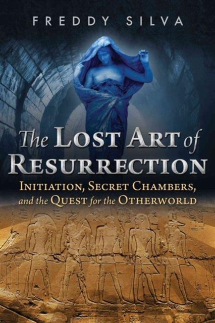 The Lost Art of Resurrection : Initiation, Secret Chambers, and the Quest for the Otherworld, Paperback / softback Book
