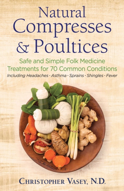 Natural Compresses and Poultices : Safe and Simple Folk Medicine Treatments for 70 Common Conditions, Paperback / softback Book