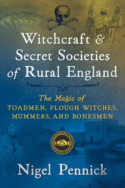 Witchcraft and Secret Societies of Rural England : The Magic of Toadmen, Plough Witches, Mummers, and Bonesmen, Paperback / softback Book