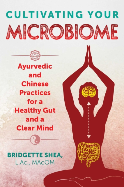 Cultivating Your Microbiome : Ayurvedic and Chinese Practices for a Healthy Gut and a Clear Mind, Paperback / softback Book