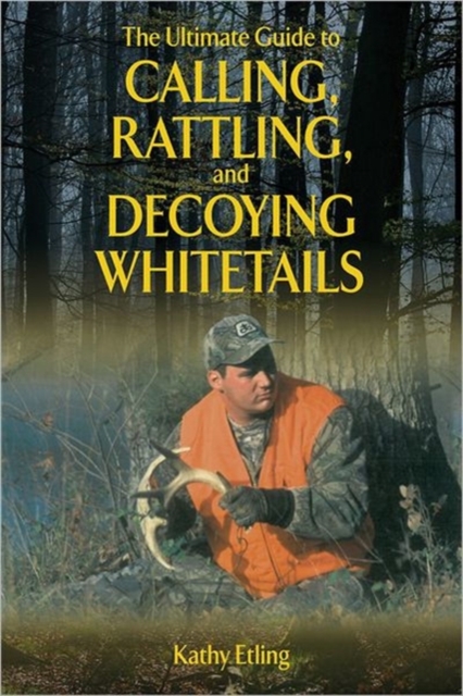 The Ultimate Guide to Calling, Rattling, and Decoying Whitetails, Paperback / softback Book