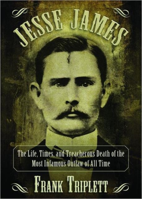 Jesse James : The Life, Times, and Treacherous Death of the Most Infamous Outlaw of All Time, Paperback / softback Book