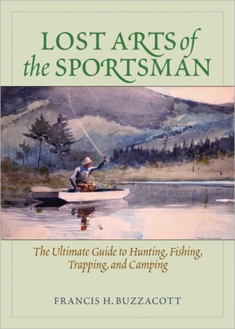 Lost Arts of the Sportsman : The Ultimate Guide to Hunting, Fishing, Trapping, and Camping, Paperback / softback Book