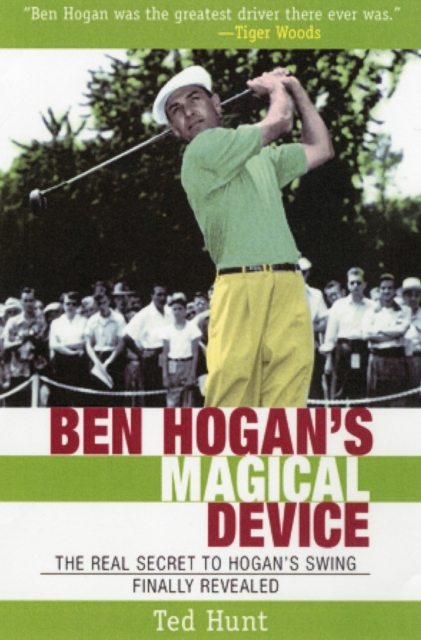 Ben Hogan's Magical Device : The Real Secret to Hogan's Swing Finally Revealed, Paperback / softback Book