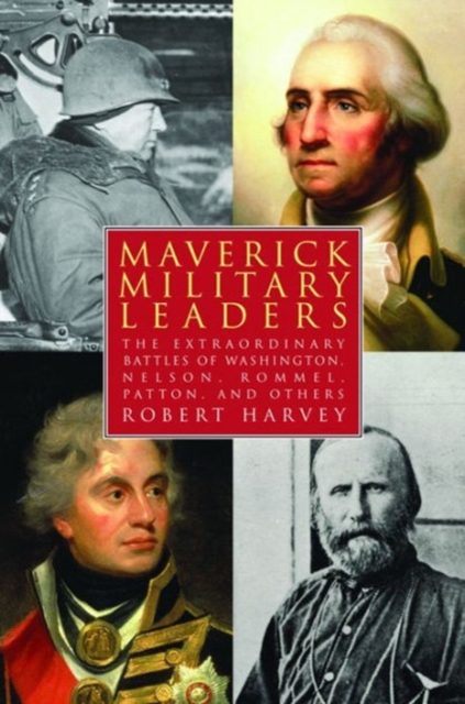Maverick Military Leaders : The Extraordinary Battles of Washington, Nelson, Patton, Rommel, and Others, Paperback / softback Book