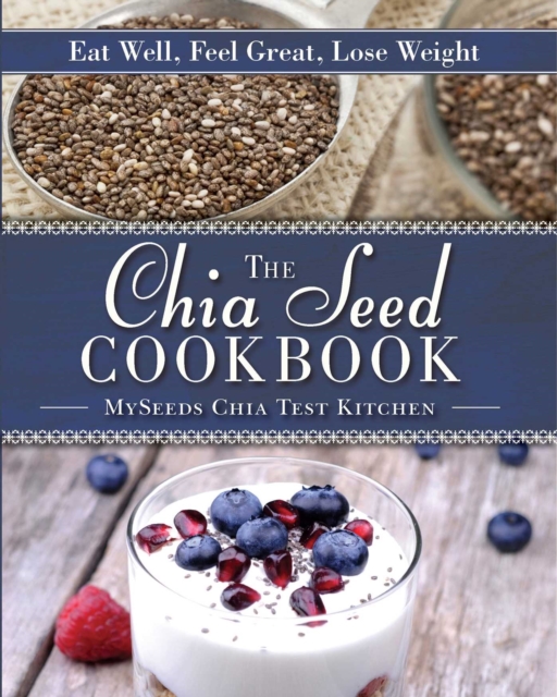 The Chia Seed Cookbook : Eat Well, Feel Great, Lose Weight, EPUB eBook