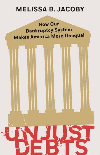 Unjust Debts : How Our Bankruptcy System Makes America More Unequal, Hardback Book