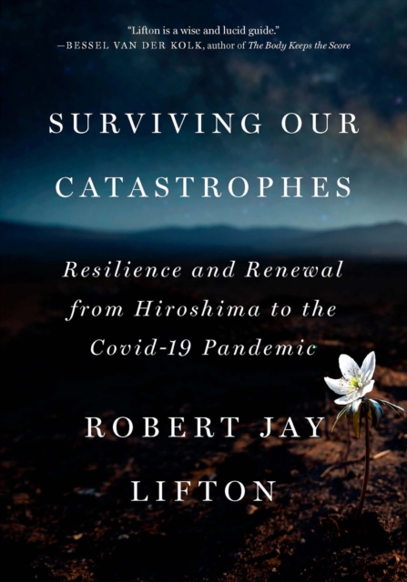 Surviving Our Catastrophes : Resilience and Renewal from Hiroshima to the COVID-19 Pandemic, Hardback Book