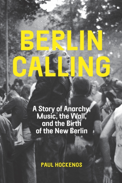 Berlin Calling : A Story of Anarchy, Music, the Wall, and the Birth of the New Berlin, Paperback / softback Book