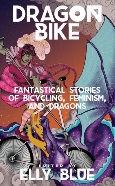Dragon Bike : Fantastical Stories of Bicycling, Feminism & Dragons, Paperback / softback Book