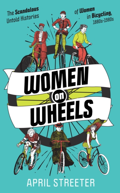 Women On Wheels : The Scandalous Untold History of Women in Bicycling from the 1880s to the 1980s, Paperback / softback Book