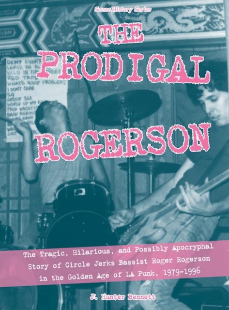 The Prodigal Rogerson : The Tragic, Hilarious, and Possibly Apocryphal Story of Circle Jerks Bassist Roger Rogerson in the Golden Age of LA Punk, 1979-1996, EPUB eBook