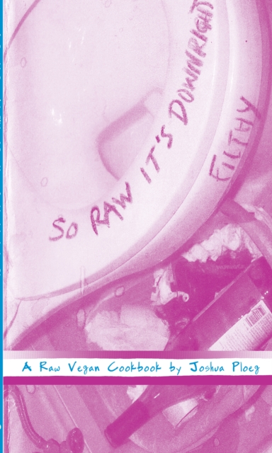 So Raw It's Downright Filthy : A Raw Vegan Cookbook, PDF eBook