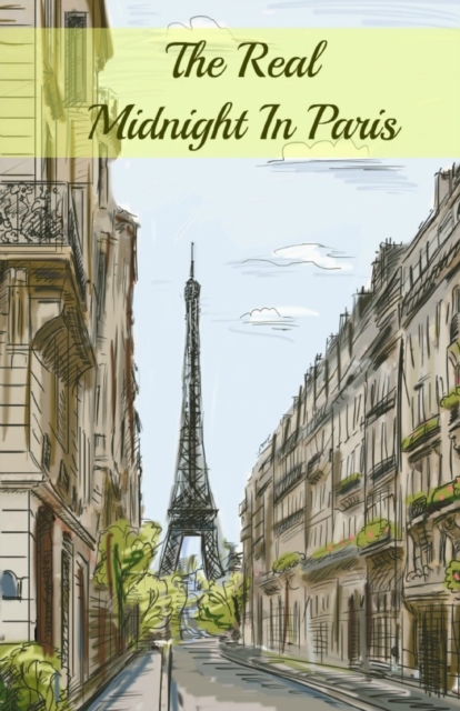 The Real Midnight in Paris : A History of the Expatriate Writers in Paris That Made Up the Lost Generation, Paperback / softback Book