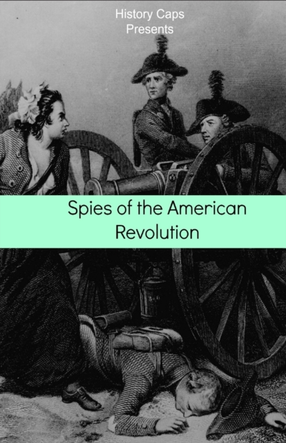 Spies of the American Revolution : The History of George Washington's Secret Spying Ring (the Culper Ring), Paperback / softback Book