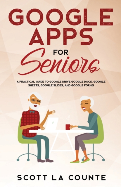 Google Apps for Seniors : A Practical Guide to Google Drive Google Docs, Google Sheets, Google Slides, and Google Forms, Paperback / softback Book