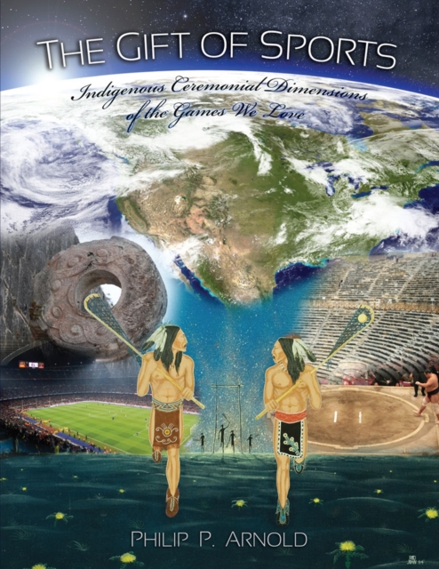 The Gift of Sports : Indigenous Ceremonial Dimensions of the Games We Love, Paperback / softback Book
