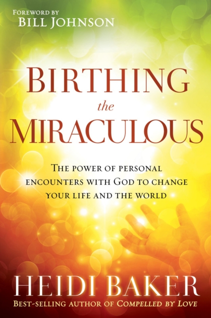 Birthing the Miraculous : The Power of Personal Encounters with God to Change Your Life and the World, EPUB eBook