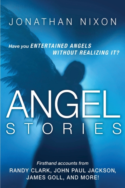 Angel Stories : Firsthand Accounts from Randy Clark, John Paul Jackson, James Goll, and More!, Paperback / softback Book